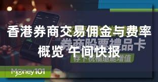 香港券商交易佣金与费率概览 午间快报