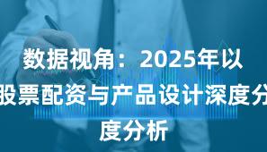 数据视角：2025年以来股票配资与产品设计深度分析