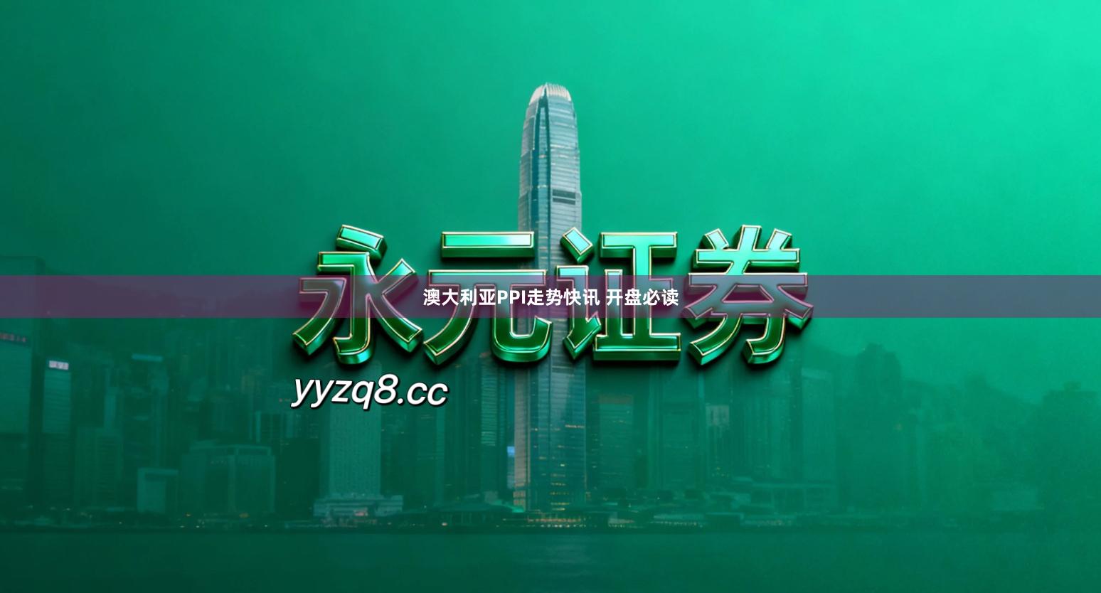 澳大利亚PPI走势快讯 开盘必读