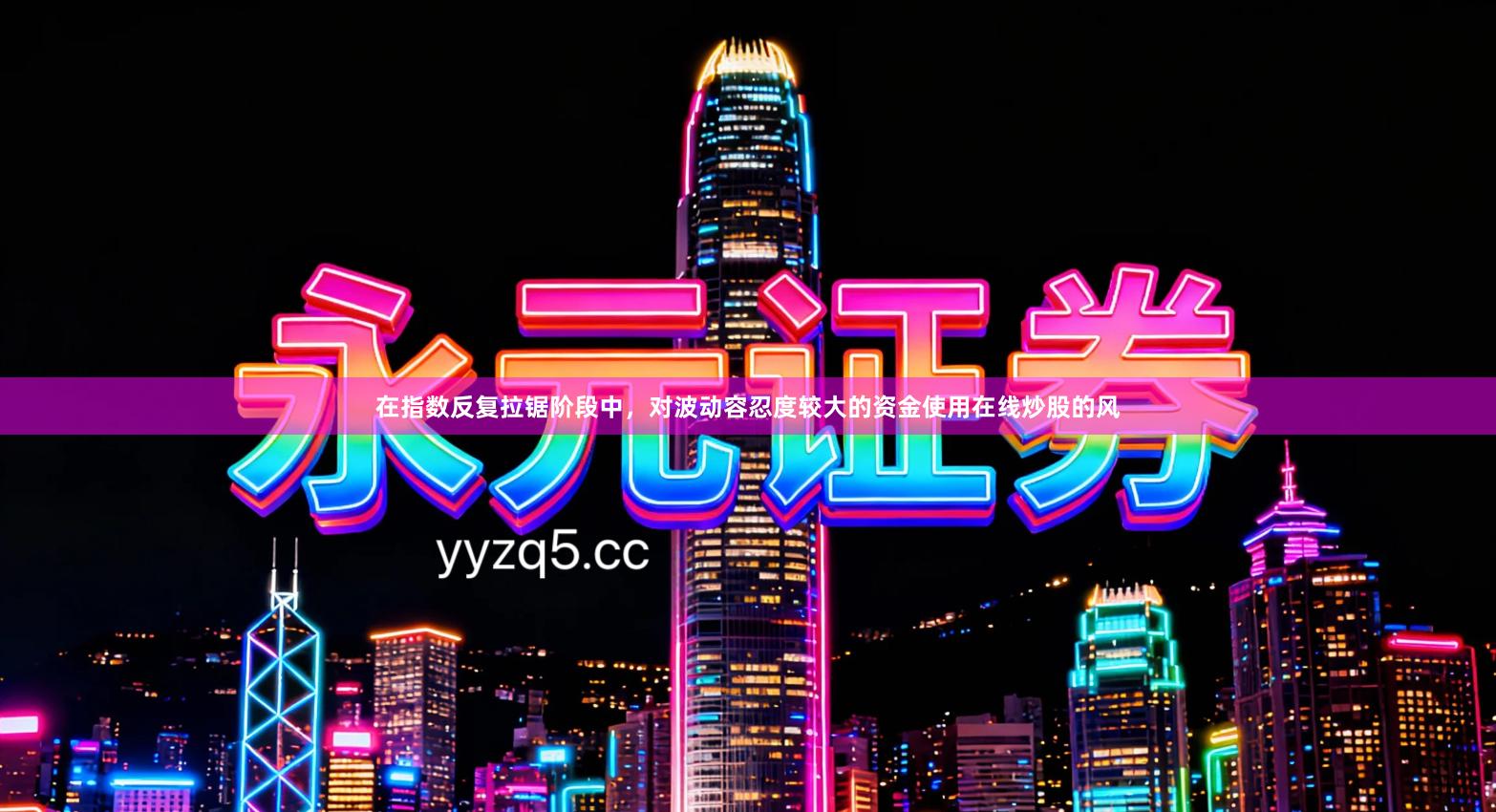 在指数反复拉锯阶段中，对波动容忍度较大的资金使用在线炒股的风