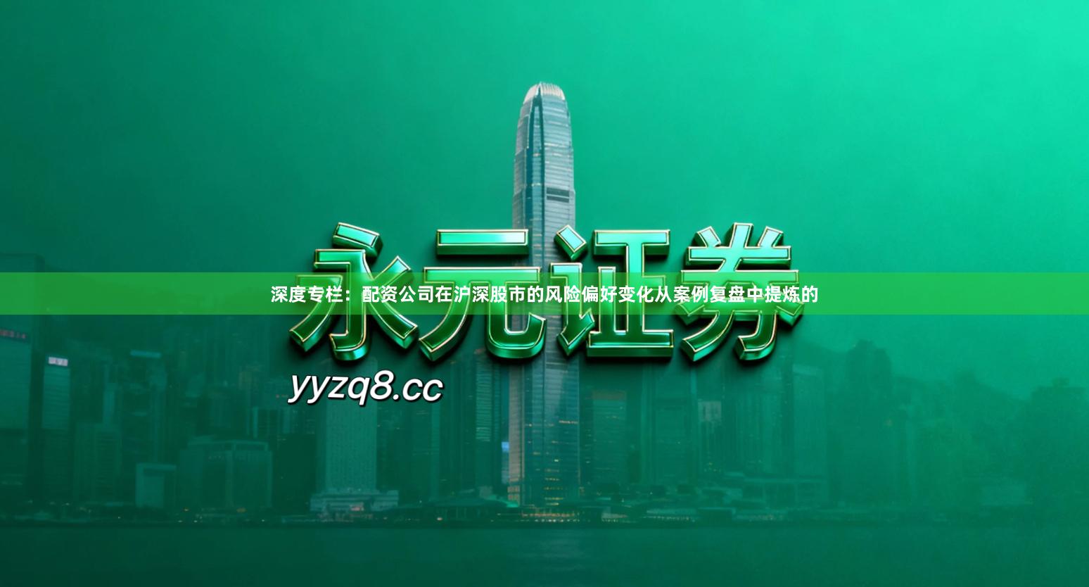 深度专栏：配资公司在沪深股市的风险偏好变化从案例复盘中提炼的