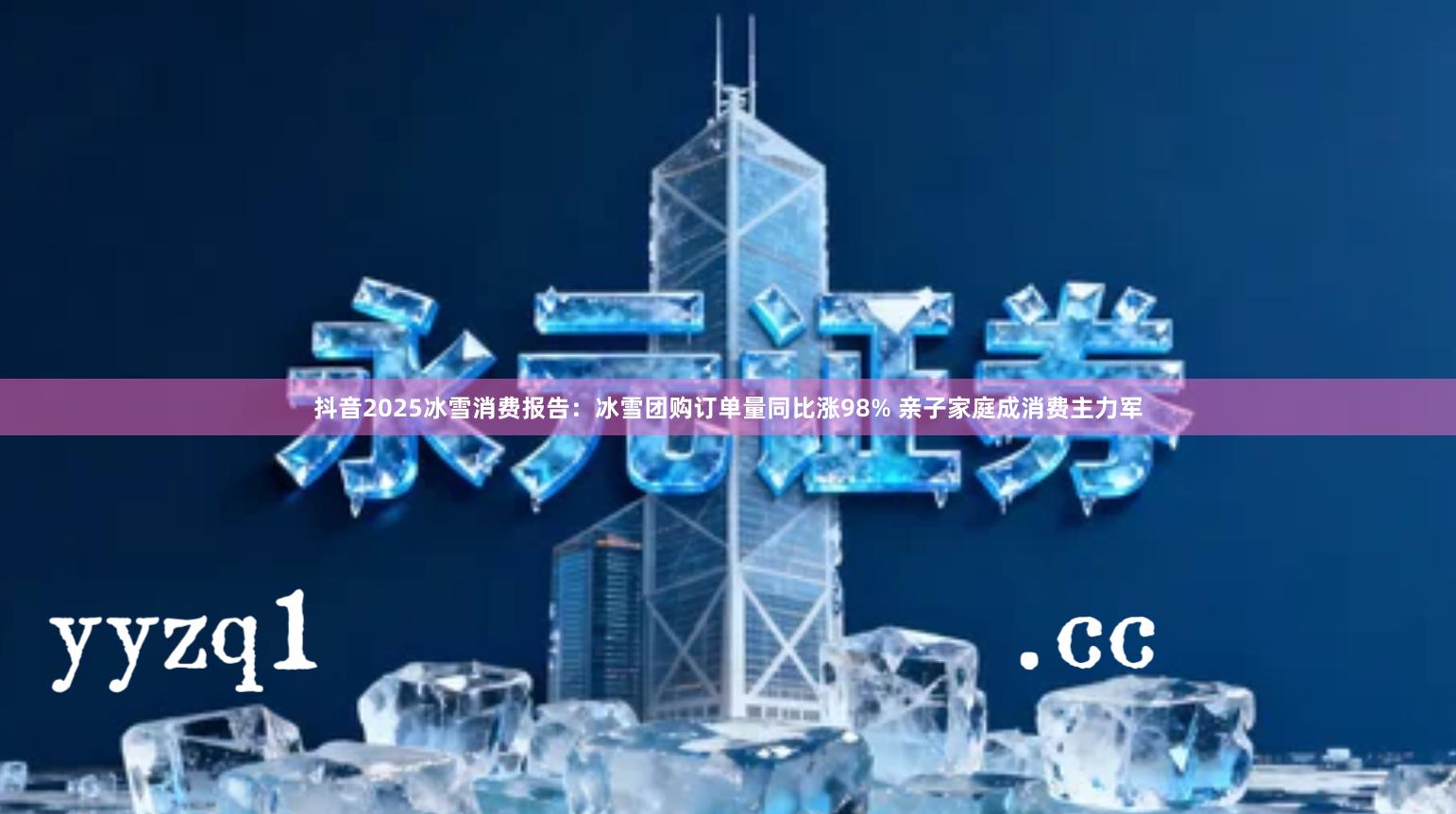 抖音2025冰雪消费报告：冰雪团购订单量同比涨98% 亲子家庭成消费主力军