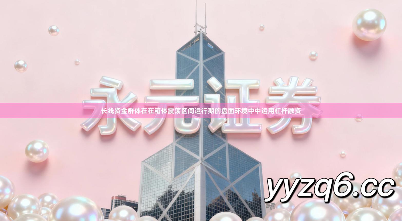 长线资金群体在在箱体震荡区间运行期的盘面环境中中运用杠杆融资