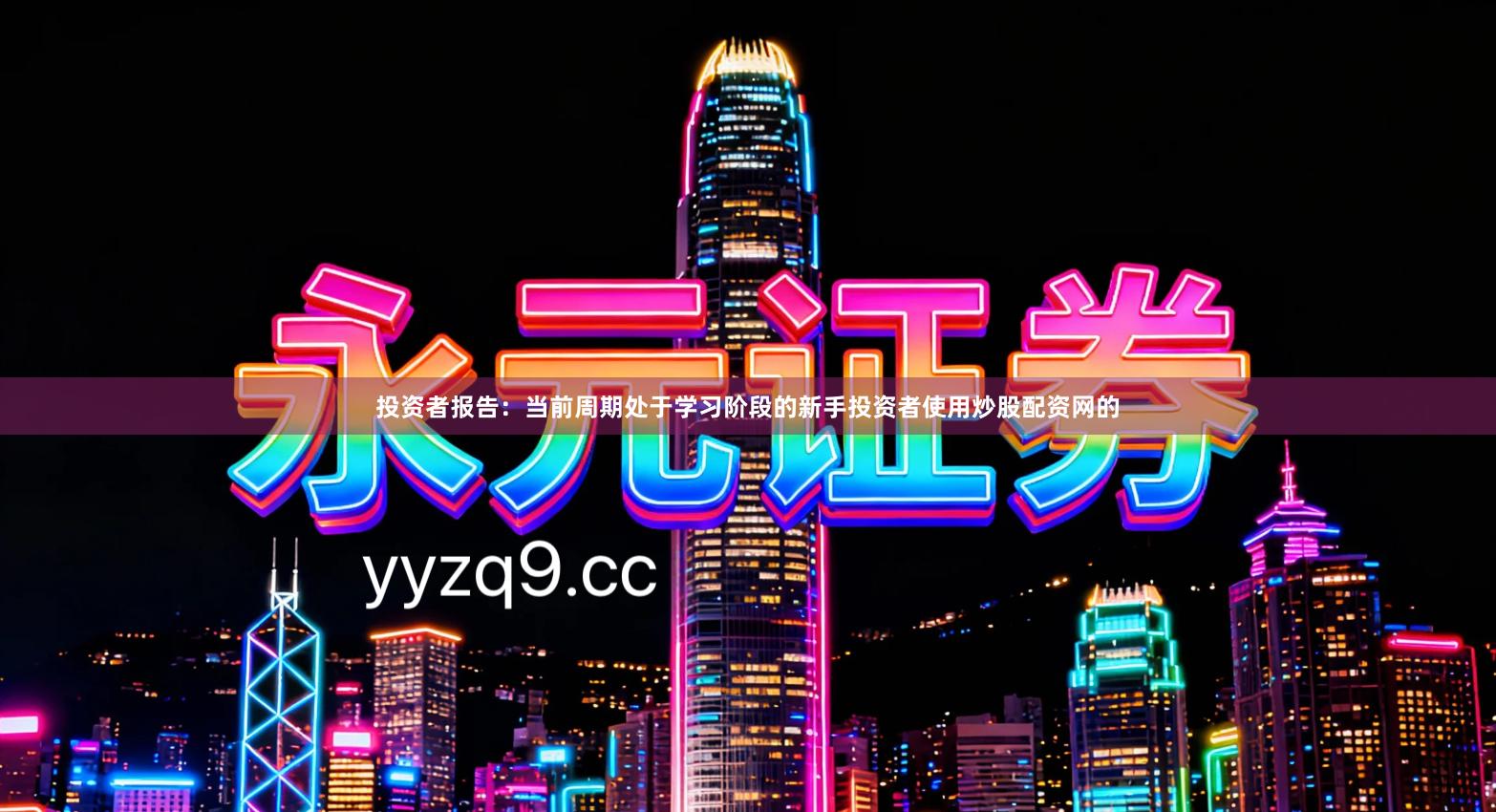 投资者报告:当前周期处于学习阶段的新手投资者使用炒股配资网的