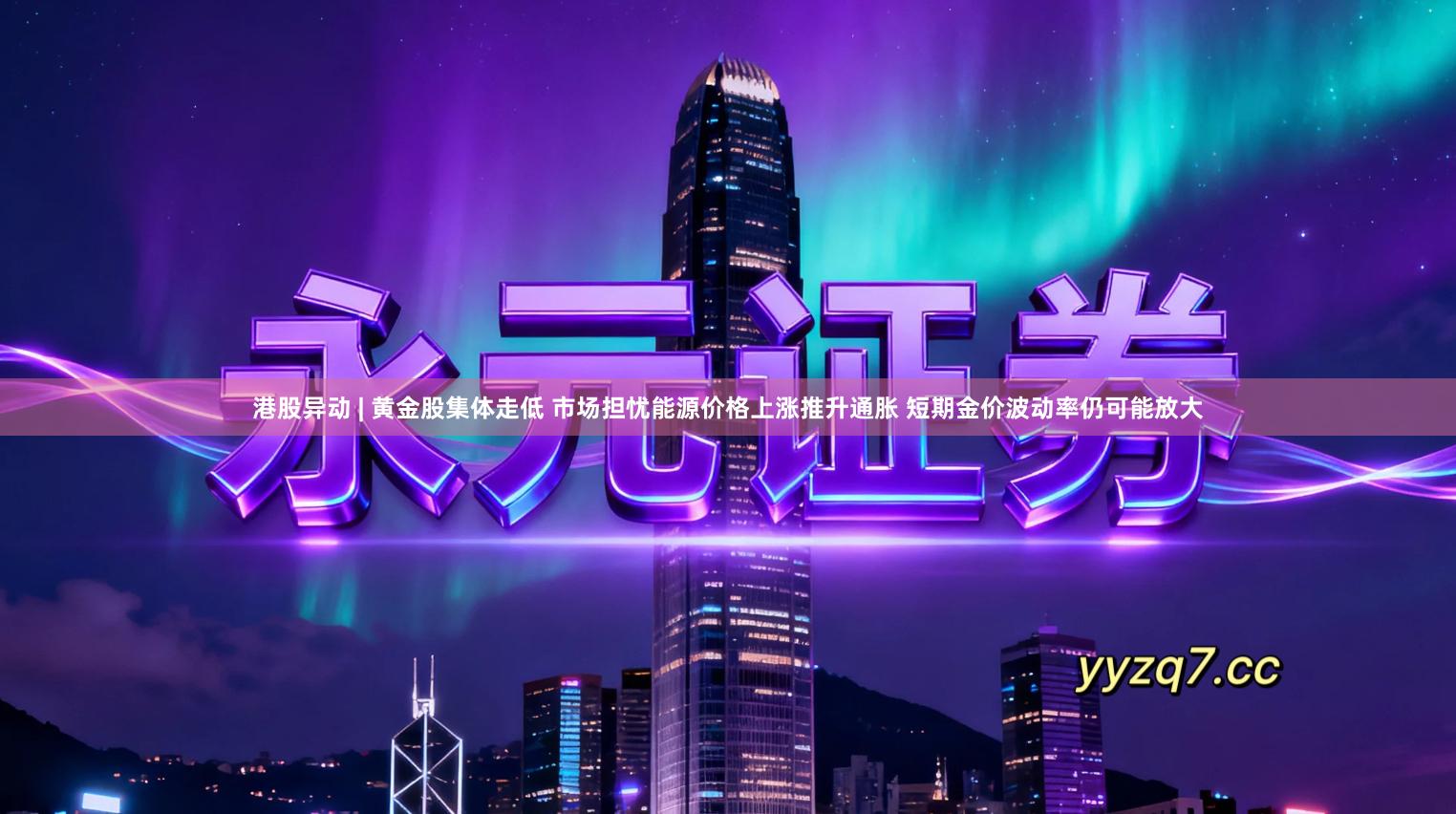 港股异动 | 黄金股集体走低 市场担忧能源价格上涨推升通胀 短期金价波动率仍可能放大